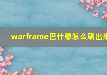 warframe巴什穆怎么刷出来