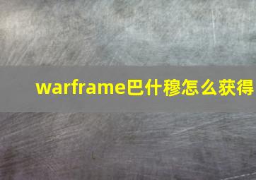 warframe巴什穆怎么获得