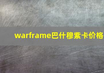 warframe巴什穆紫卡价格