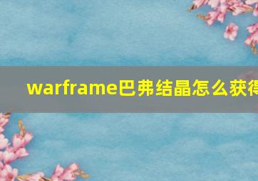 warframe巴弗结晶怎么获得