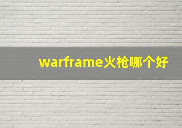 warframe火枪哪个好