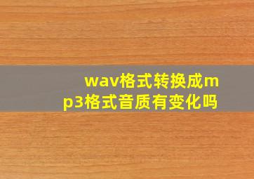 wav格式转换成mp3格式音质有变化吗