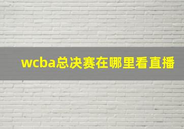 wcba总决赛在哪里看直播