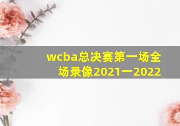 wcba总决赛第一场全场录像2021一2022