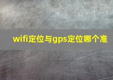 wifi定位与gps定位哪个准