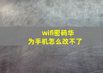 wifi密码华为手机怎么改不了