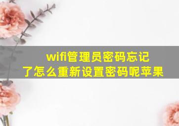 wifi管理员密码忘记了怎么重新设置密码呢苹果