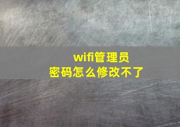 wifi管理员密码怎么修改不了