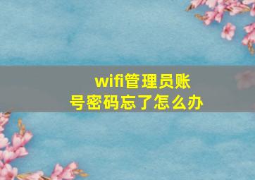 wifi管理员账号密码忘了怎么办