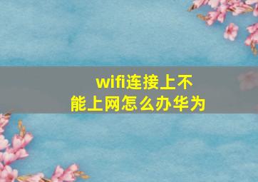 wifi连接上不能上网怎么办华为