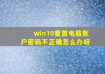 win10重置电脑账户密码不正确怎么办呀