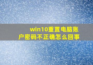 win10重置电脑账户密码不正确怎么回事