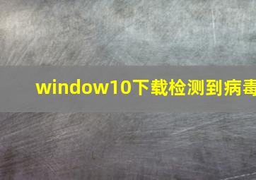 window10下载检测到病毒