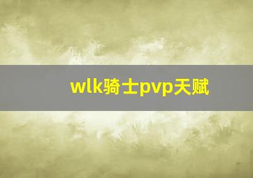 wlk骑士pvp天赋