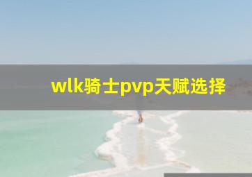 wlk骑士pvp天赋选择