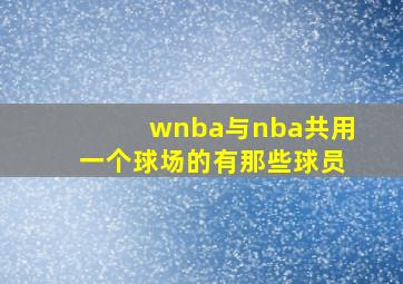 wnba与nba共用一个球场的有那些球员