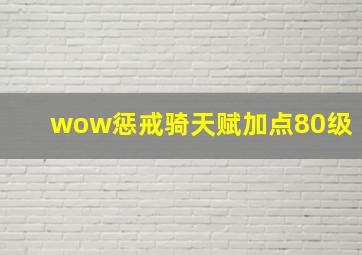 wow惩戒骑天赋加点80级