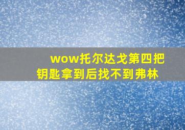 wow托尔达戈第四把钥匙拿到后找不到弗林