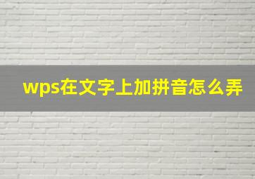 wps在文字上加拼音怎么弄