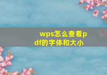 wps怎么查看pdf的字体和大小