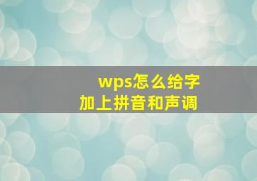 wps怎么给字加上拼音和声调