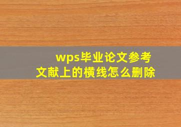 wps毕业论文参考文献上的横线怎么删除