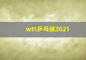 wtt乒乓球2021