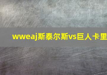 wweaj斯泰尔斯vs巨人卡里