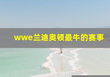 wwe兰迪奥顿最牛的赛事