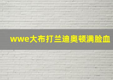 wwe大布打兰迪奥顿满脸血