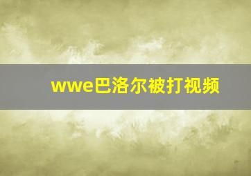 wwe巴洛尔被打视频