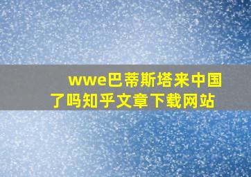 wwe巴蒂斯塔来中国了吗知乎文章下载网站