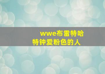 wwe布雷特哈特钟爱粉色的人