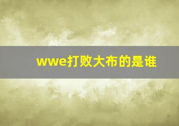 wwe打败大布的是谁