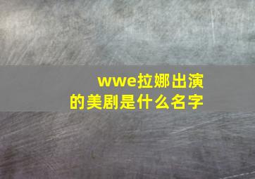 wwe拉娜出演的美剧是什么名字