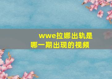 wwe拉娜出轨是哪一期出现的视频