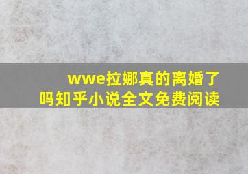 wwe拉娜真的离婚了吗知乎小说全文免费阅读