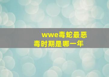 wwe毒蛇最恶毒时期是哪一年