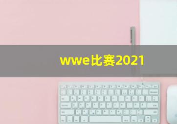 wwe比赛2021