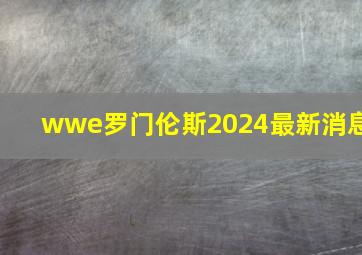 wwe罗门伦斯2024最新消息