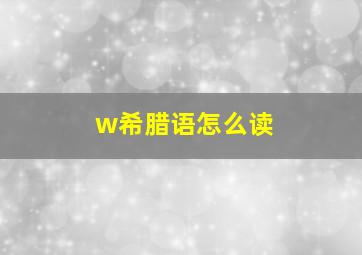 w希腊语怎么读