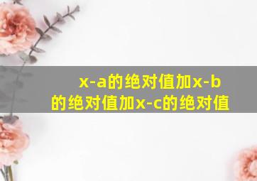 x-a的绝对值加x-b的绝对值加x-c的绝对值