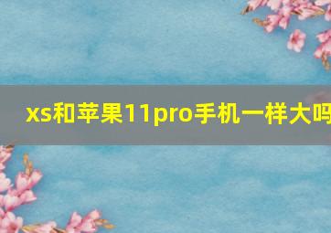 xs和苹果11pro手机一样大吗