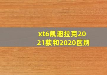 xt6凯迪拉克2021款和2020区别