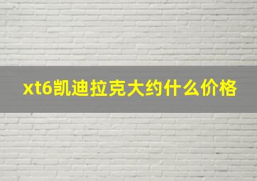 xt6凯迪拉克大约什么价格