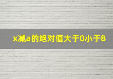 x减a的绝对值大于0小于8