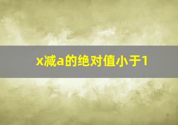 x减a的绝对值小于1