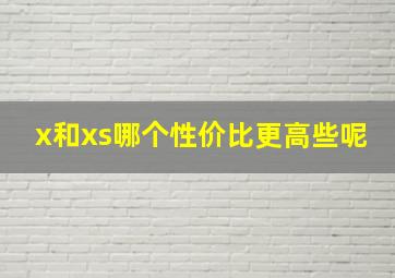 x和xs哪个性价比更高些呢