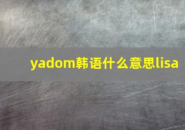 yadom韩语什么意思lisa