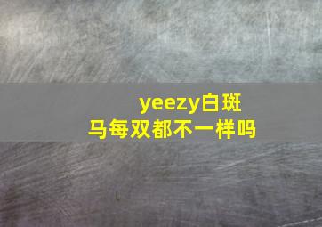 yeezy白斑马每双都不一样吗